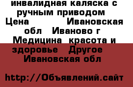 инвалидная каляска с ручным приводом › Цена ­ 5 500 - Ивановская обл., Иваново г. Медицина, красота и здоровье » Другое   . Ивановская обл.